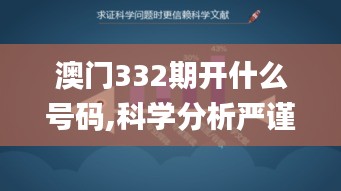 澳门332期开什么号码,科学分析严谨解释_智巧版VBO9.59
