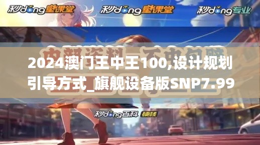 2024澳门王中王100,设计规划引导方式_旗舰设备版SNP7.99