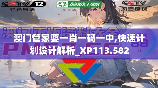 澳门管家婆一肖一码一中,快速计划设计解析_XP113.582