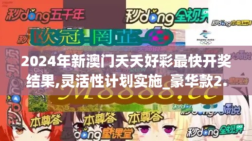 2024年新澳门夭夭好彩最快开奖结果,灵活性计划实施_豪华款2.612
