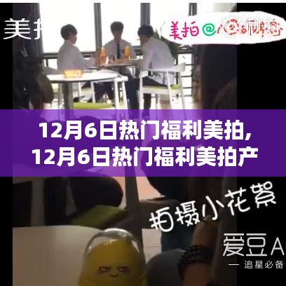 12月6日热门福利美拍产品全面评测与介绍，独家呈现