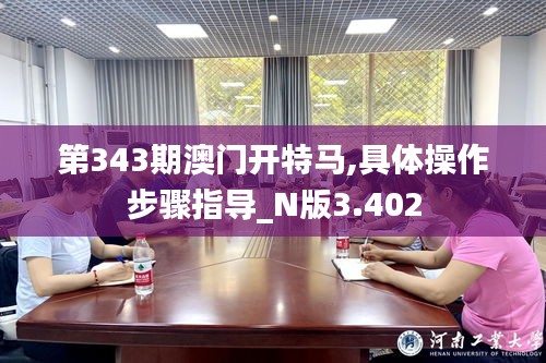 第343期澳门开特马,具体操作步骤指导_N版3.402