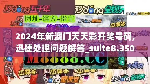 2024年新澳门天天彩开奖号码,迅捷处理问题解答_suite8.350