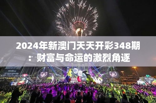 2024年新澳门天天开彩348期：财富与命运的激烈角逐