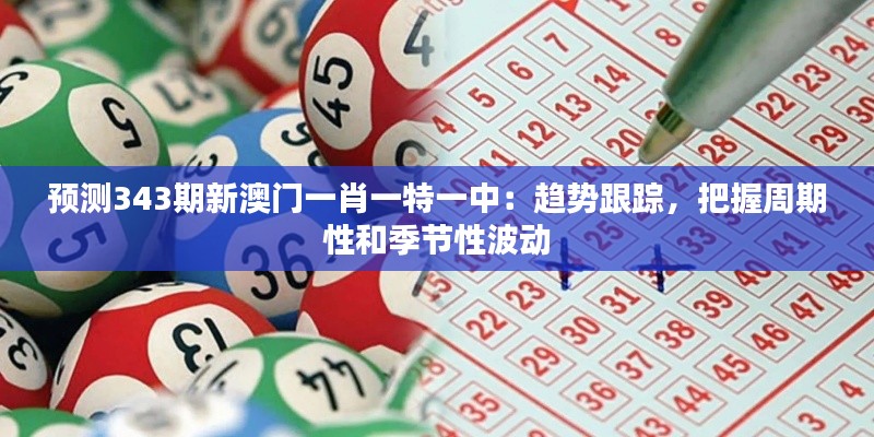 预测343期新澳门一肖一特一中：趋势跟踪，把握周期性和季节性波动