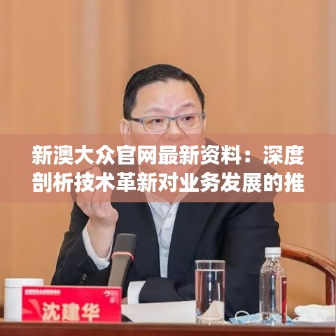 新澳大众官网最新资料：深度剖析技术革新对业务发展的推动力