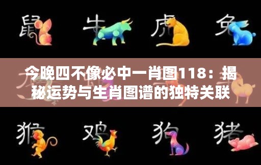 今晚四不像必中一肖图118：揭秘运势与生肖图谱的独特关联