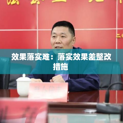 效果落实难：落实效果差整改措施 