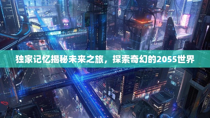 独家记忆揭秘未来之旅，探索奇幻的2055世界