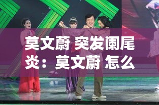 莫文蔚 突发阑尾炎：莫文蔚 怎么了 