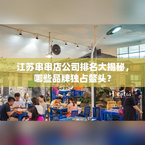 江苏串串店公司排名大揭秘，哪些品牌独占鳌头？