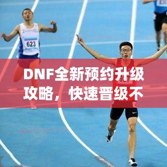 DNF全新预约升级攻略，快速晋级不是梦！