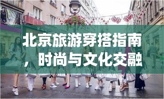 北京旅游穿搭指南，时尚与文化交融的完美体验