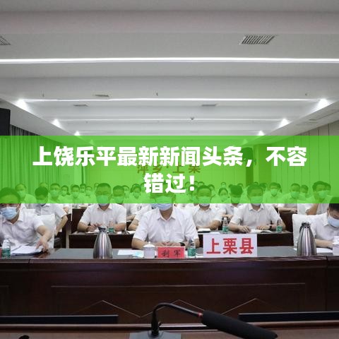 上饶乐平最新新闻头条，不容错过！
