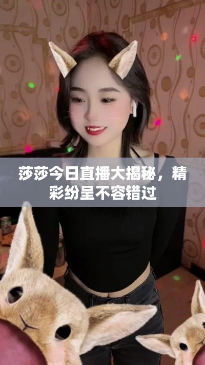 莎莎今日直播大揭秘，精彩纷呈不容错过