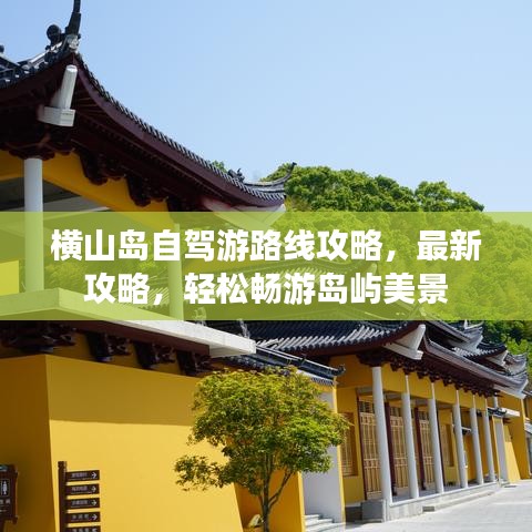横山岛自驾游路线攻略，最新攻略，轻松畅游岛屿美景