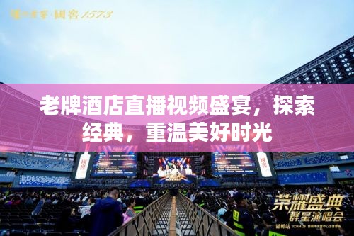 老牌酒店直播视频盛宴，探索经典，重温美好时光