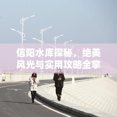 信阳水库探秘，绝美风光与实用攻略全掌握