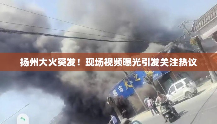 扬州大火突发！现场视频曝光引发关注热议