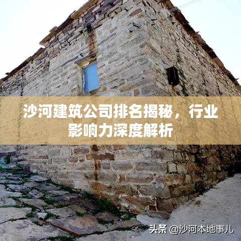 沙河建筑公司排名揭秘，行业影响力深度解析