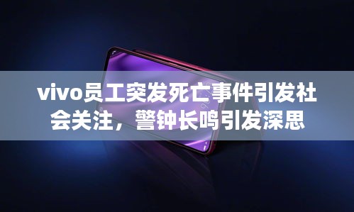 vivo员工突发死亡事件引发社会关注，警钟长鸣引发深思
