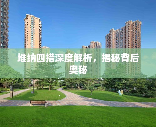 堆纳四措深度解析，揭秘背后奥秘