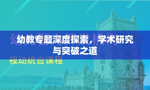 幼教专题深度探索，学术研究与突破之道