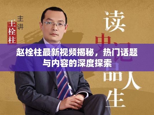赵栓柱最新视频揭秘，热门话题与内容的深度探索