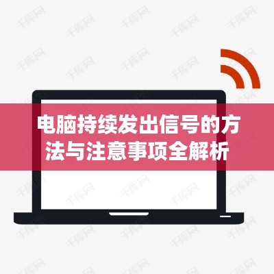 电脑持续发出信号的方法与注意事项全解析