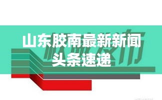 山东胶南最新新闻头条速递