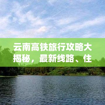 云南高铁旅行攻略大揭秘，最新线路、住宿、美食一网打尽