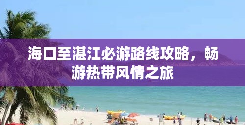 海口至湛江必游路线攻略，畅游热带风情之旅