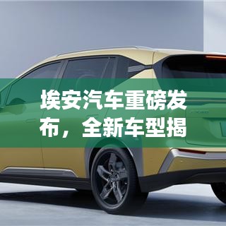 埃安汽车重磅发布，全新车型揭秘！