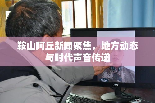 鞍山阿丘新闻聚焦，地方动态与时代声音传递