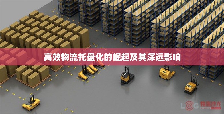 高效物流托盘化的崛起及其深远影响
