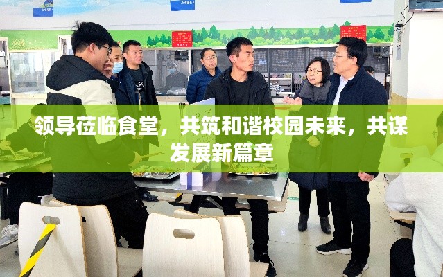 领导莅临食堂，共筑和谐校园未来，共谋发展新篇章