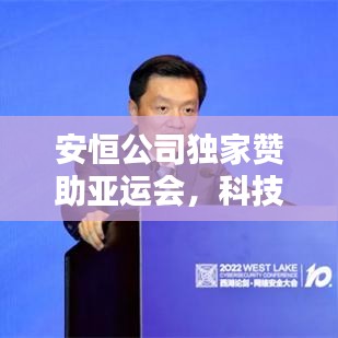 安恒公司独家赞助亚运会，科技与体育的完美结合盛宴启动