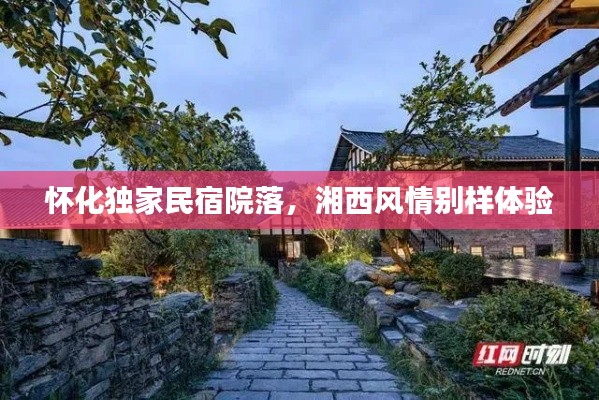怀化独家民宿院落，湘西风情别样体验