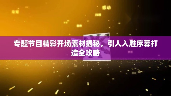 专题节目精彩开场素材揭秘，引人入胜序幕打造全攻略