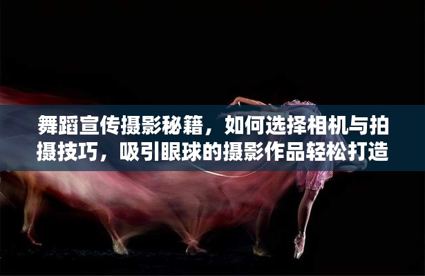 舞蹈宣传摄影秘籍，如何选择相机与拍摄技巧，吸引眼球的摄影作品轻松打造！