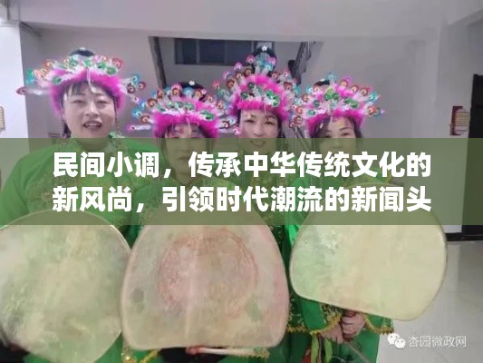 民间小调，传承中华传统文化的新风尚，引领时代潮流的新闻头条！