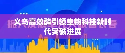 义乌高效酶引领生物科技新时代突破进展