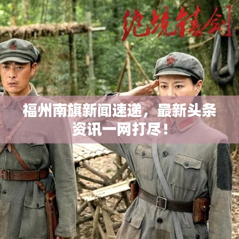 福州南旗新闻速递，最新头条资讯一网打尽！