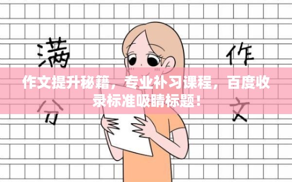 作文提升秘籍，专业补习课程，百度收录标准吸睛标题！