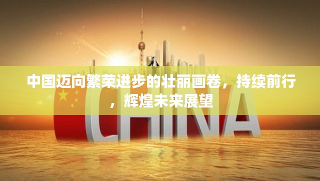 中国迈向繁荣进步的壮丽画卷，持续前行，辉煌未来展望