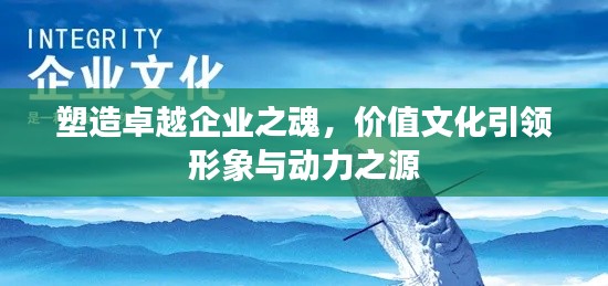 塑造卓越企业之魂，价值文化引领形象与动力之源