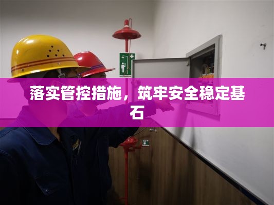 落实管控措施，筑牢安全稳定基石