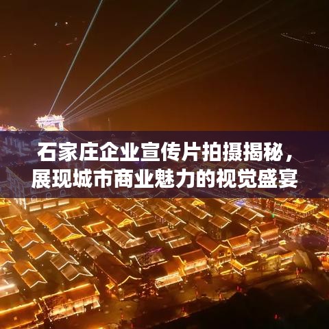 石家庄企业宣传片拍摄揭秘，展现城市商业魅力的视觉盛宴