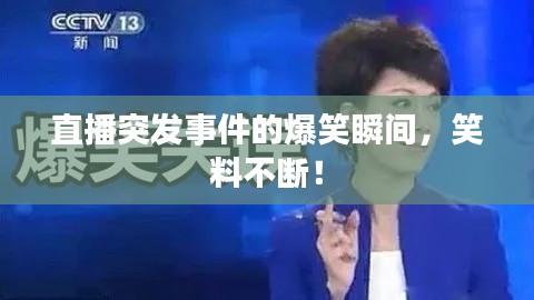 直播突发事件的爆笑瞬间，笑料不断！