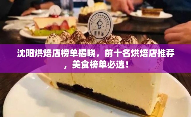 沈阳烘焙店榜单揭晓，前十名烘焙店推荐，美食榜单必选！